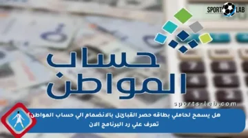 هل يسمح لحاملي بطاقة حصر القبائل بالانضمام إلى حساب المواطن؟ تعرف على رد البرنامج الآن